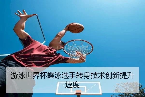 游泳世界杯蝶泳选手转身技术创新提升速度